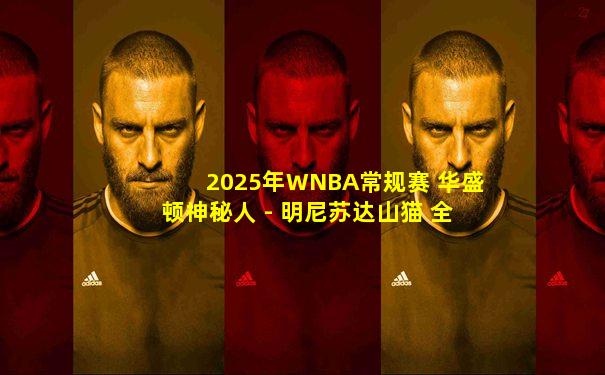 2025年WNBA常规赛 华盛顿神秘人 - 明尼苏达山猫 全场录像